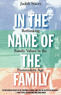 In the Name of the Family: Rethinking Family Values in the Postmodern Age by Judith Stacey