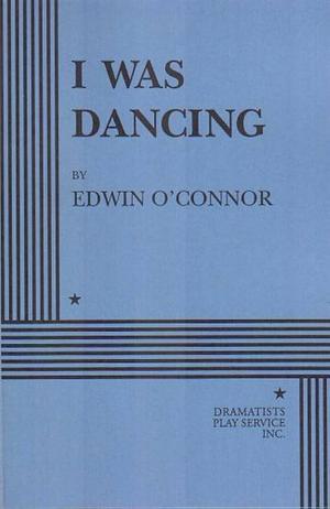 I Was Dancing. by Edwin O'Connor, Edwin O'Connor