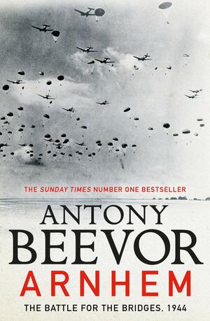 Arnhem: The Battle for the Bridges, 1944 by Antony Beevor
