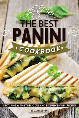 The Best Panini Cookbook: Featuring 33 Most Delicious and Exclusive Panini Recipes by Martha Stone