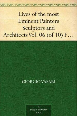 Lives of the most Eminent Painters Sculptors and Architects Vol. 06 (of 10) Fra Giocondo to Niccolo Soggi by Giorgio Vasari
