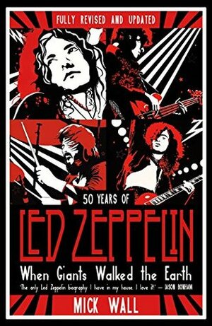 When Giants Walked the Earth: 50 years of Led Zeppelin. The fully revised and updated biography. by Mick Wall