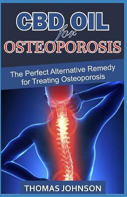 CBD Oil for Osteoporosis: The Perfect Alternative Remedy for Treating Osteoporosis by Thomas Johnson