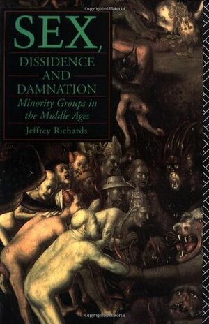 Sex, Dissidence and Damnation: Minority Groups in the Middle Ages by Jeffrey Richards, Jeffre Richards