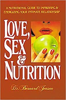 Love, Sex, and Nutrition by Bernard Jensen