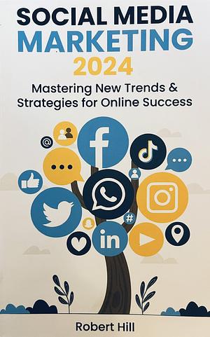 Social Media Marketing 2024: Mastering New Trends & Strategies for Online Success by Robert Hill