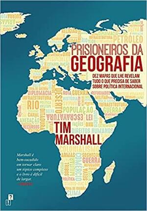 Prisioneiros da Geografia: Dez Mapas Que lhe Revelam Tudo o Que Precisa de Saber Sobre Política Internacional by Tim Marshall