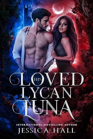 His Loved Lycan Luna: Book 3 Lycan Luna Series by Jessica Hall, Jessica Hall