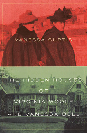 The Hidden Houses of Virginia Woolf and Vanessa Bell by Vanessa Curtis