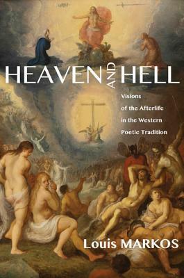 Heaven and Hell: Visions of the Afterlife in the Western Poetic Tradition by Louis A. Markos