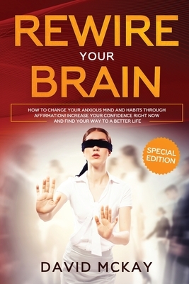 Rewire Your Brain: How to Change Your Anxious Mind and Habits through Affirmation! Increase Your Confidence Right Now and Find Your Way t by David McKay