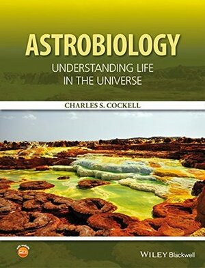 Astrobiology: Understanding Life in the Universe by Charles S. Cockell