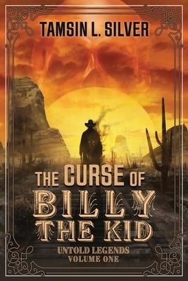 The Curse of Billy the Kid: Untold Legends Volume One by Tamsin L. Silver