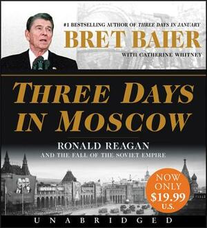 Three Days in Moscow: Ronald Reagan and the Fall of the Soviet Empire by Bret Baier, Catherine Whitney