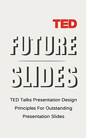 FUTURE SLIDES: TED Talks Presentation Design Principles For Outstanding Presentation Slides (From The Best Of Ted Talks Book 1) by Andrew Barnes