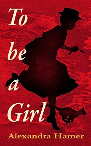 To Be A Girl: A transgender girl's breathtaking fight to survive as herself in Victorian England. by Alexandra Hamer