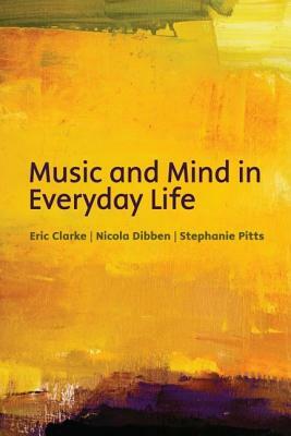 Music and Mind in Everyday Life by Stephanie Pitts, Eric Clarke, Nicola Dibben
