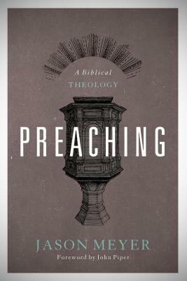 Preaching: A Biblical Theology by Jason C. Meyer