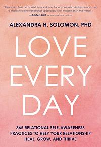 Love Every Day: 365 Relational Self Awareness Practices to Help Your Relationship Heal, Grow, and Thrive by Alexandra Solomon
