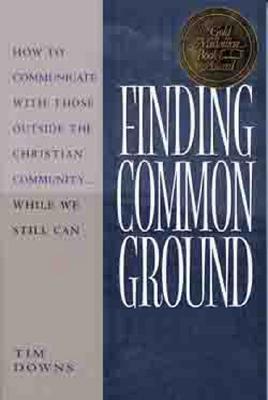 Finding Common Ground: How to Communicate with Those Outside the Christian Community...While We Still Can by Tim Downs