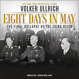 Eight Days in May: The Final Collapse of the Third Reich by Volker Ullrich