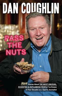 Pass the Nuts: More Stories about the Most Unusual, Eccentric & Outlandish People I've Known in Four Decades as a Sports Journalist by Dan Coughlin