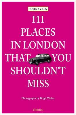 111 Places in London That You Shouldn't Miss by Birgit Weber, John Sykes