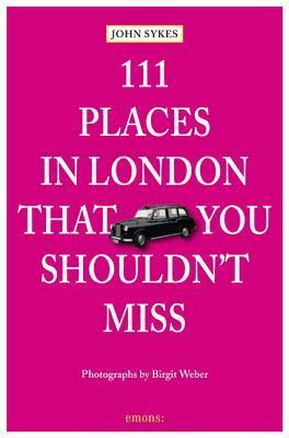 111 Places in London That You Shouldn't Miss by John Sykes, Birgit Weber