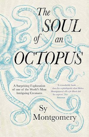 The Soul of an Octopus: A Surprising Exploration Into the Wonder of Consciousness by Sy Montgomery