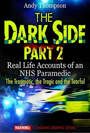 The Dark Side Part 2 - Real Life Accounts of an NHS Paramedic - The Traumatic, the Tragic and the Tearful by Andy Thompson