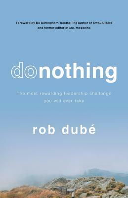 Donothing: The Most Rewarding Leadership Challenge You'll Ever Take by Rob Dube