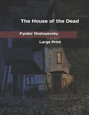 The House of the Dead: Large Print by Fyodor Dostoevsky