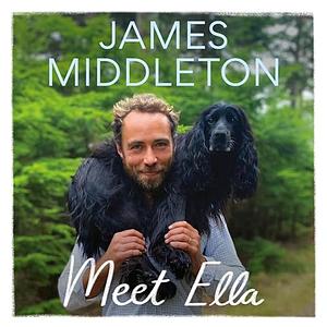 Meet Ella: The Dog Who Saved My Life by James Middleton