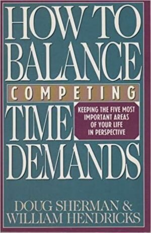 How to Balance Competing Time Demands: Keeping the Five Most Important Areas of Your Life in Perspective by Doug Sherman