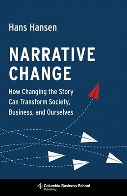 Narrative Change: How Changing the Story Can Transform Society, Business, and Ourselves by Hans Hansen