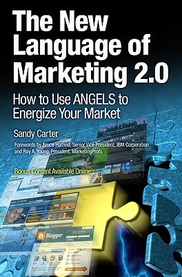 The New Language of Marketing 2.0: How to Use Angels to Energize Your Market by Sandy Carter