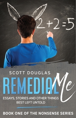 Remedial Me: Essays, Stories, and Other things Best Left Untold by Scott Douglas