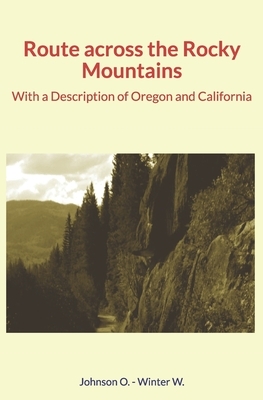 Route across the Rocky Mountains: With a Description of Oregon and California by William Winter, Overton Johnson