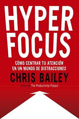 Hyperfocus (Hyperfocus. How to be more productive in a world of distraction Spanish Edition): Como centrar tu atención en un mundo de distracciones by Chris Bailey, Genís Monrabà Bueno