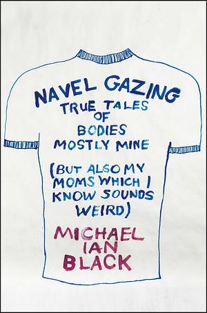 Navel Gazing: True Tales of Bodies, Mostly Mine by Michael Ian Black