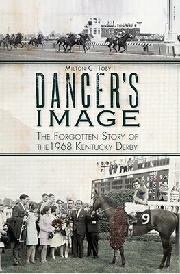 Dancer's Image: The Forgotten Story of the 1968 Kentucky Derby by Milton C. Toby