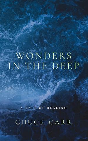 Wonders in the Deep: A Tale of Healing by Chuck Carr, Chuck Carr