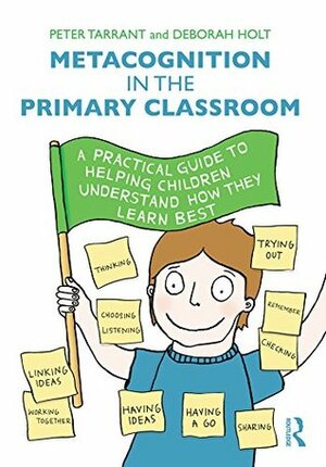 Metacognition in the Primary Classroom: A practical guide to helping children understand how they learn best by Deborah Holt, Peter Tarrant