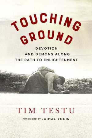 Touching Ground: Devotion and Demons Along the Path to Enlightenment by Emma Varvaloucas, Jaimal Yogis, Tim Testu