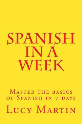Spanish in a week: Master the basics of Spanish in 7 days by Lucy Martin