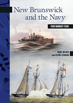 New Brunswick and the Navy: Four Hundred Years by Marc Milner, Glenn Leonard