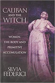 Kaliban i veštica: Žene, telo i prvobitna akumulacija by Silvia Federici