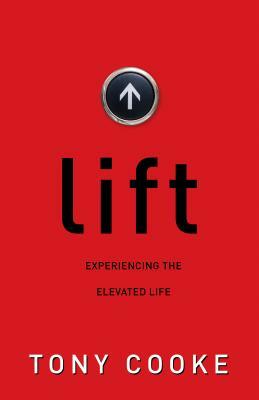 Lift: Experiencing the Elevated Life by Tony Cooke