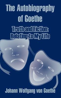 The Autobiography of Goethe: Truth and Fiction: Relating to My Life by Johann Wolfgang von Goethe