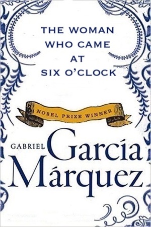 The Woman Who Came at Six o'Clock by Gabriel García Márquez